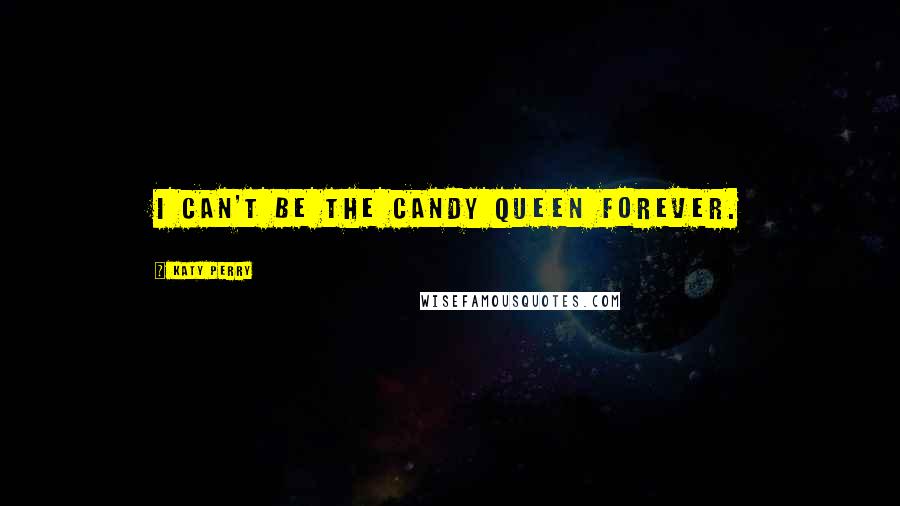Katy Perry Quotes: I can't be the candy queen forever.