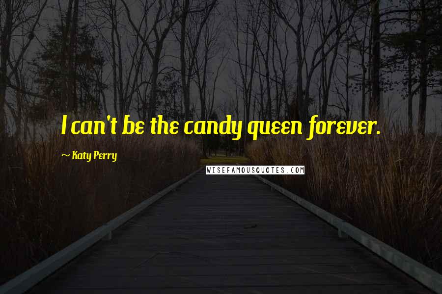 Katy Perry Quotes: I can't be the candy queen forever.