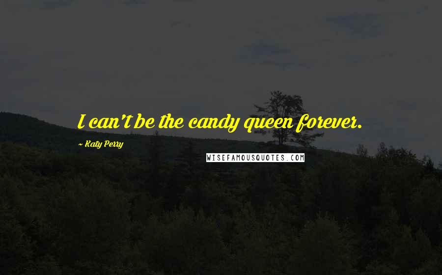 Katy Perry Quotes: I can't be the candy queen forever.