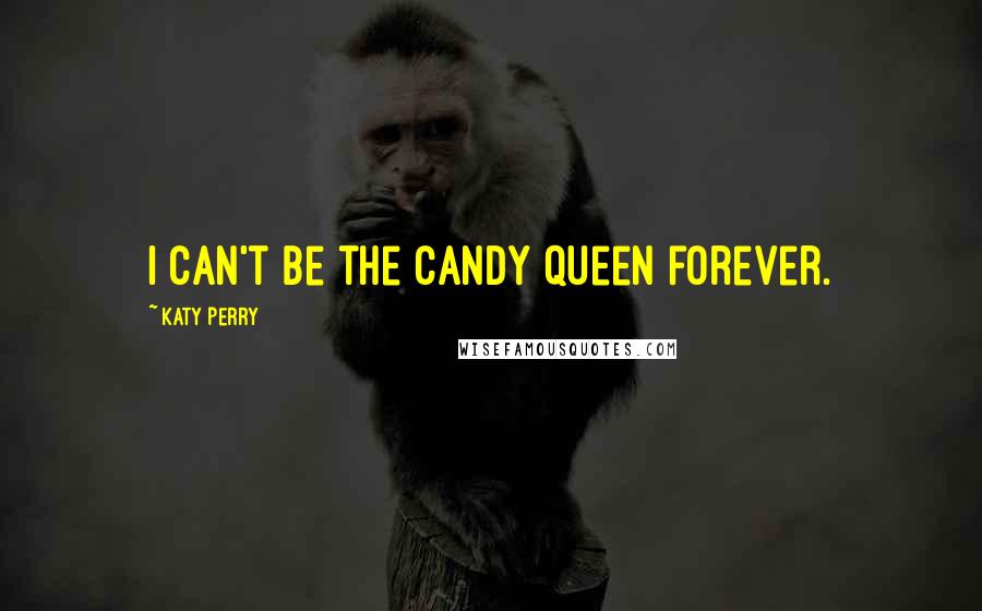 Katy Perry Quotes: I can't be the candy queen forever.