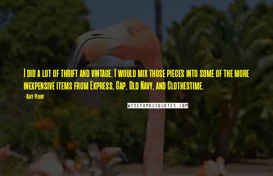 Katy Perry Quotes: I did a lot of thrift and vintage. I would mix those pieces into some of the more inexpensive items from Express, Gap, Old Navy, and Clothestime.