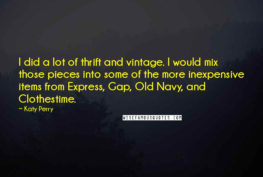 Katy Perry Quotes: I did a lot of thrift and vintage. I would mix those pieces into some of the more inexpensive items from Express, Gap, Old Navy, and Clothestime.