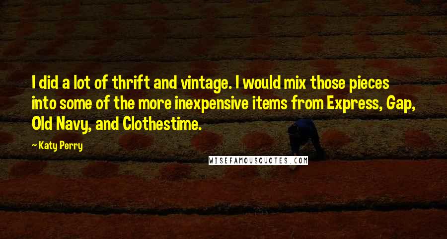 Katy Perry Quotes: I did a lot of thrift and vintage. I would mix those pieces into some of the more inexpensive items from Express, Gap, Old Navy, and Clothestime.