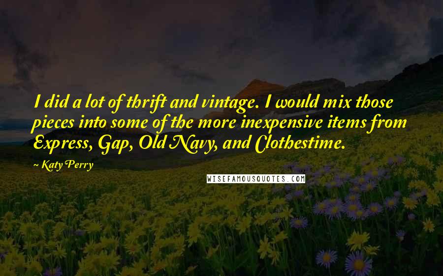 Katy Perry Quotes: I did a lot of thrift and vintage. I would mix those pieces into some of the more inexpensive items from Express, Gap, Old Navy, and Clothestime.