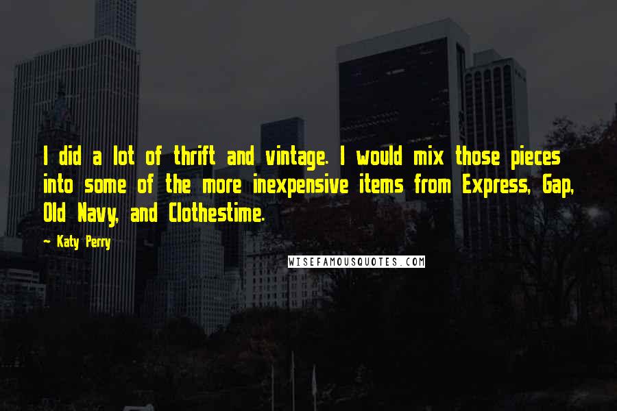 Katy Perry Quotes: I did a lot of thrift and vintage. I would mix those pieces into some of the more inexpensive items from Express, Gap, Old Navy, and Clothestime.
