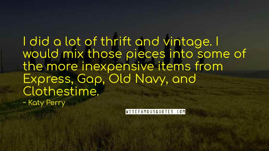 Katy Perry Quotes: I did a lot of thrift and vintage. I would mix those pieces into some of the more inexpensive items from Express, Gap, Old Navy, and Clothestime.