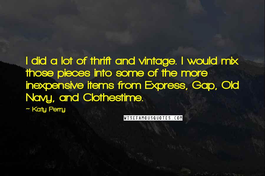 Katy Perry Quotes: I did a lot of thrift and vintage. I would mix those pieces into some of the more inexpensive items from Express, Gap, Old Navy, and Clothestime.