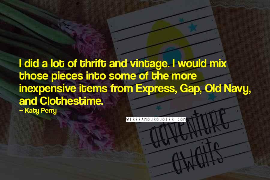 Katy Perry Quotes: I did a lot of thrift and vintage. I would mix those pieces into some of the more inexpensive items from Express, Gap, Old Navy, and Clothestime.