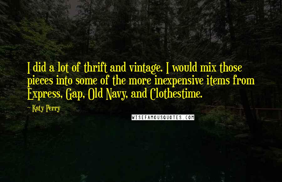 Katy Perry Quotes: I did a lot of thrift and vintage. I would mix those pieces into some of the more inexpensive items from Express, Gap, Old Navy, and Clothestime.