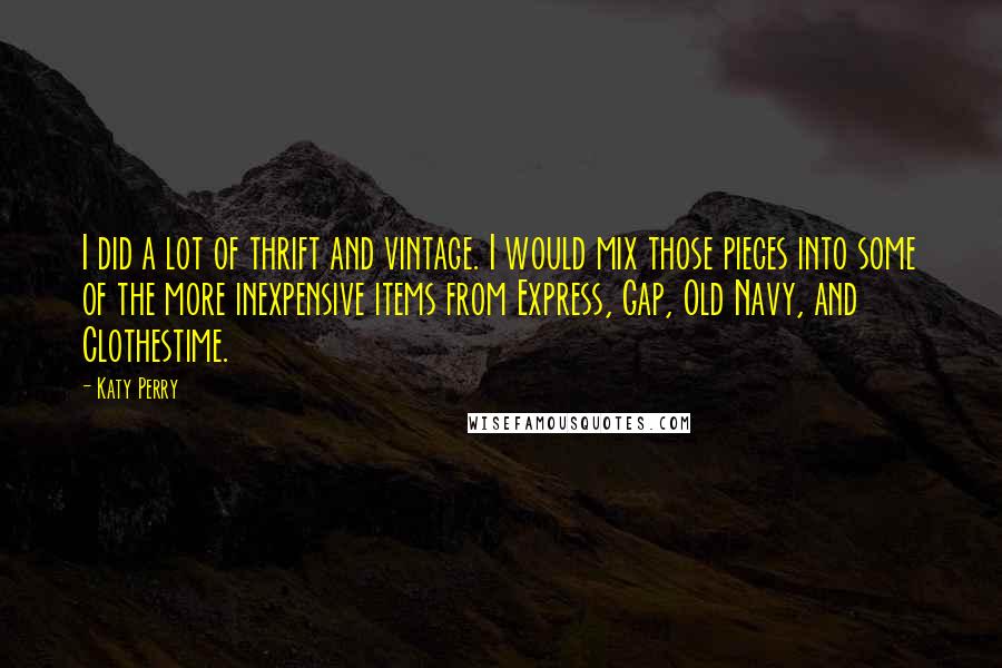 Katy Perry Quotes: I did a lot of thrift and vintage. I would mix those pieces into some of the more inexpensive items from Express, Gap, Old Navy, and Clothestime.