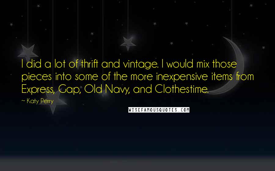 Katy Perry Quotes: I did a lot of thrift and vintage. I would mix those pieces into some of the more inexpensive items from Express, Gap, Old Navy, and Clothestime.