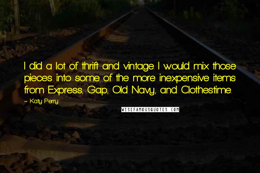 Katy Perry Quotes: I did a lot of thrift and vintage. I would mix those pieces into some of the more inexpensive items from Express, Gap, Old Navy, and Clothestime.