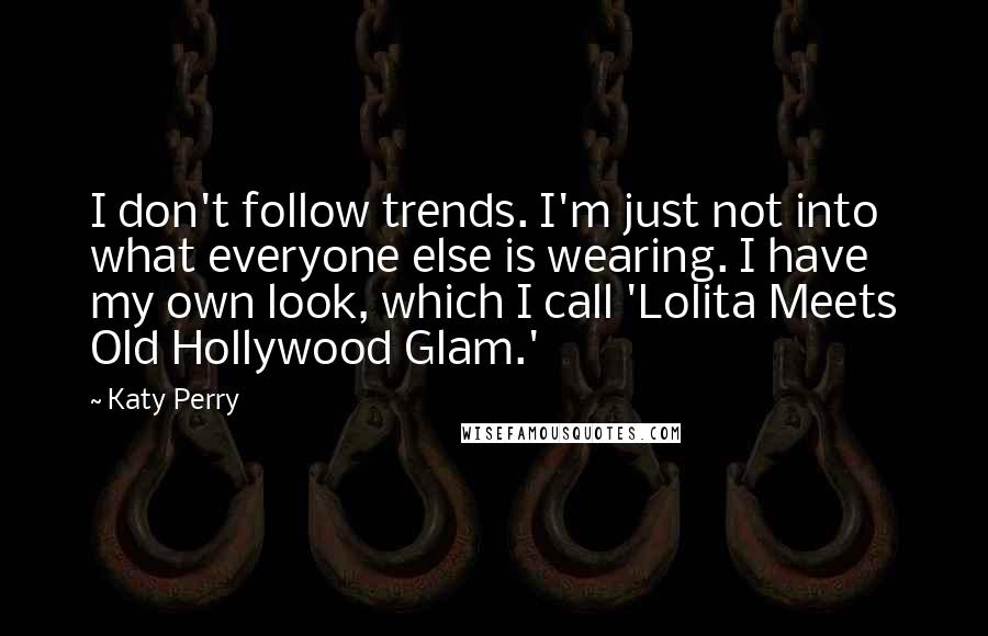 Katy Perry Quotes: I don't follow trends. I'm just not into what everyone else is wearing. I have my own look, which I call 'Lolita Meets Old Hollywood Glam.'