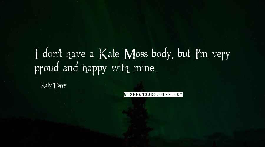 Katy Perry Quotes: I don't have a Kate Moss body, but I'm very proud and happy with mine.