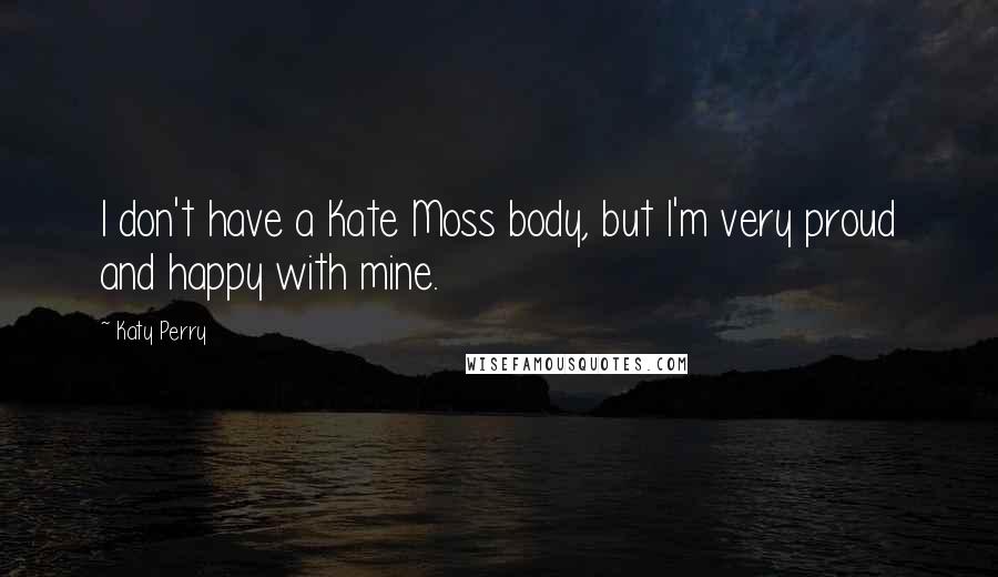 Katy Perry Quotes: I don't have a Kate Moss body, but I'm very proud and happy with mine.
