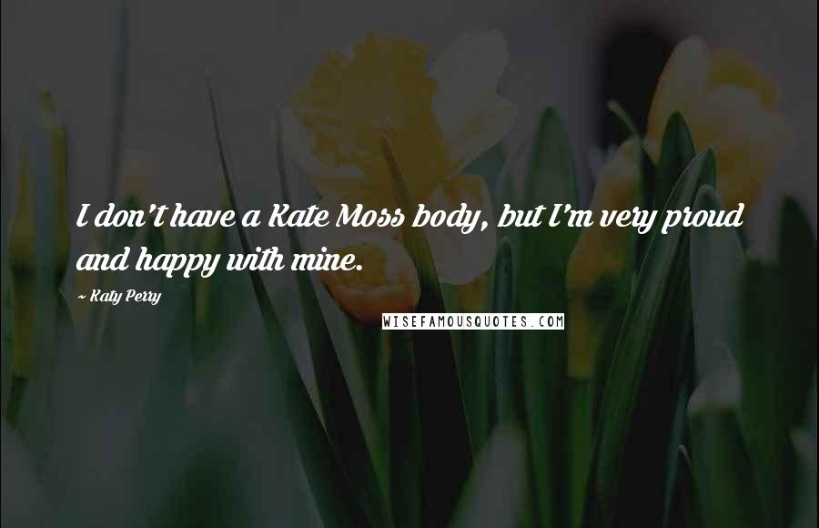 Katy Perry Quotes: I don't have a Kate Moss body, but I'm very proud and happy with mine.
