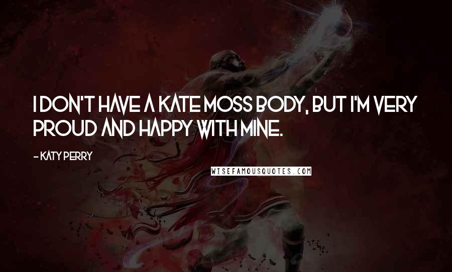Katy Perry Quotes: I don't have a Kate Moss body, but I'm very proud and happy with mine.