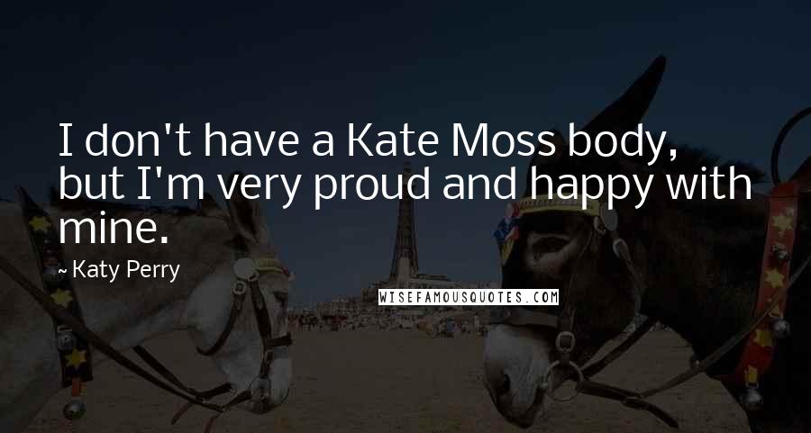 Katy Perry Quotes: I don't have a Kate Moss body, but I'm very proud and happy with mine.