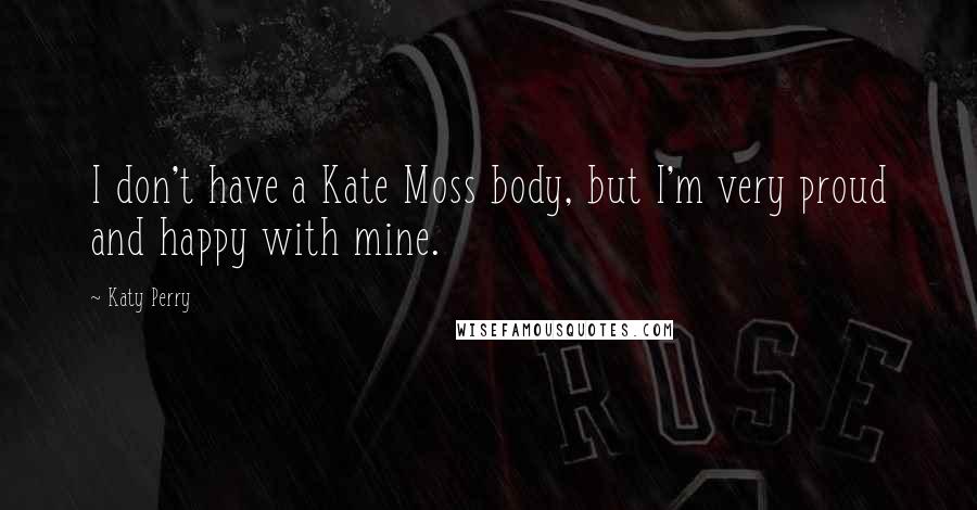Katy Perry Quotes: I don't have a Kate Moss body, but I'm very proud and happy with mine.