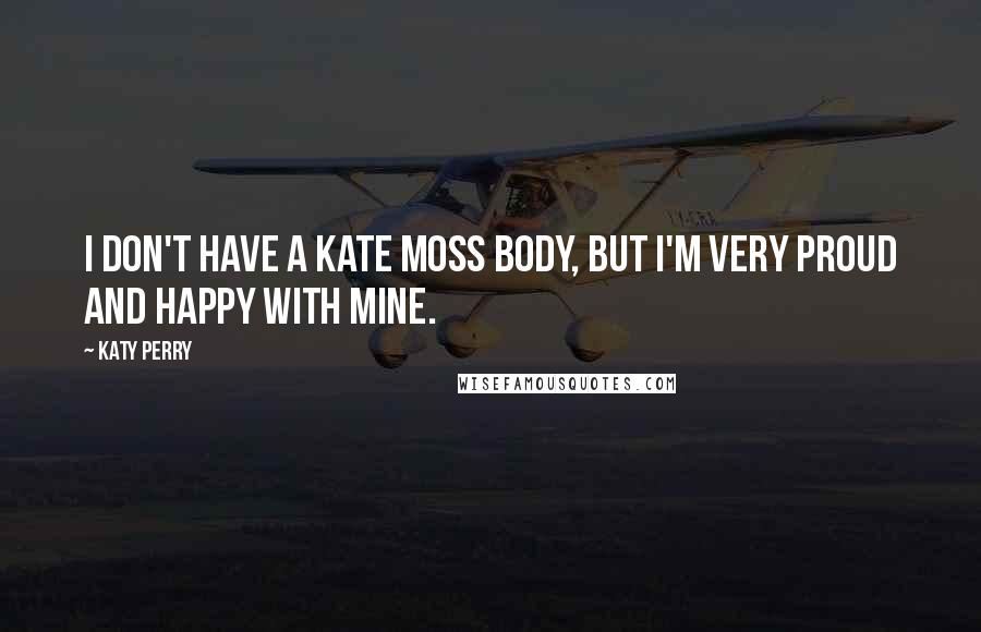 Katy Perry Quotes: I don't have a Kate Moss body, but I'm very proud and happy with mine.