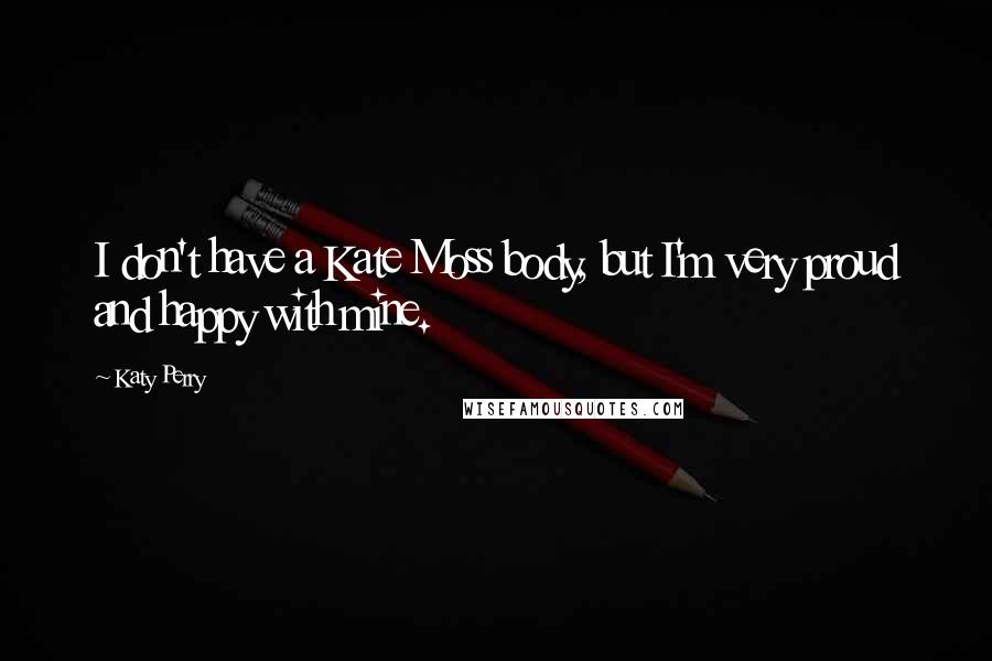 Katy Perry Quotes: I don't have a Kate Moss body, but I'm very proud and happy with mine.