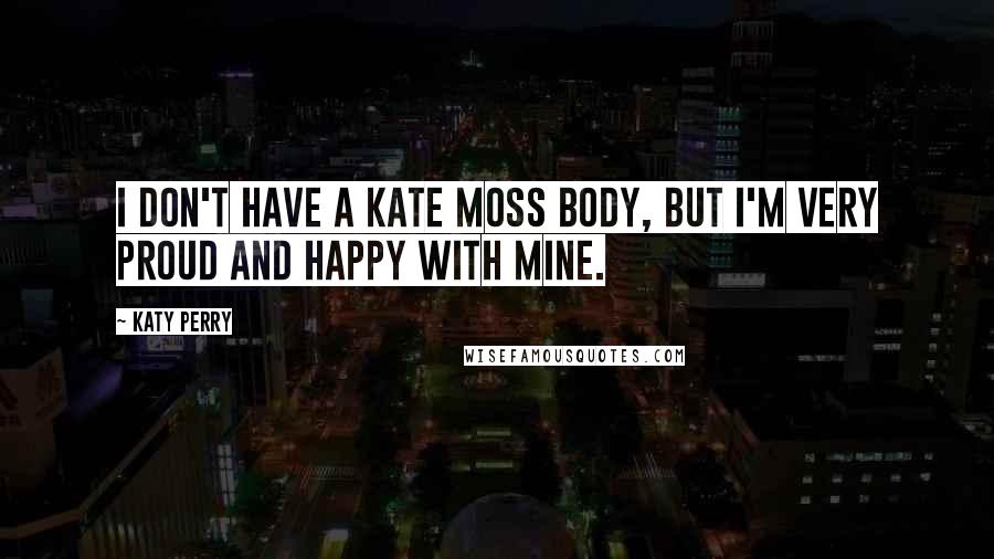 Katy Perry Quotes: I don't have a Kate Moss body, but I'm very proud and happy with mine.