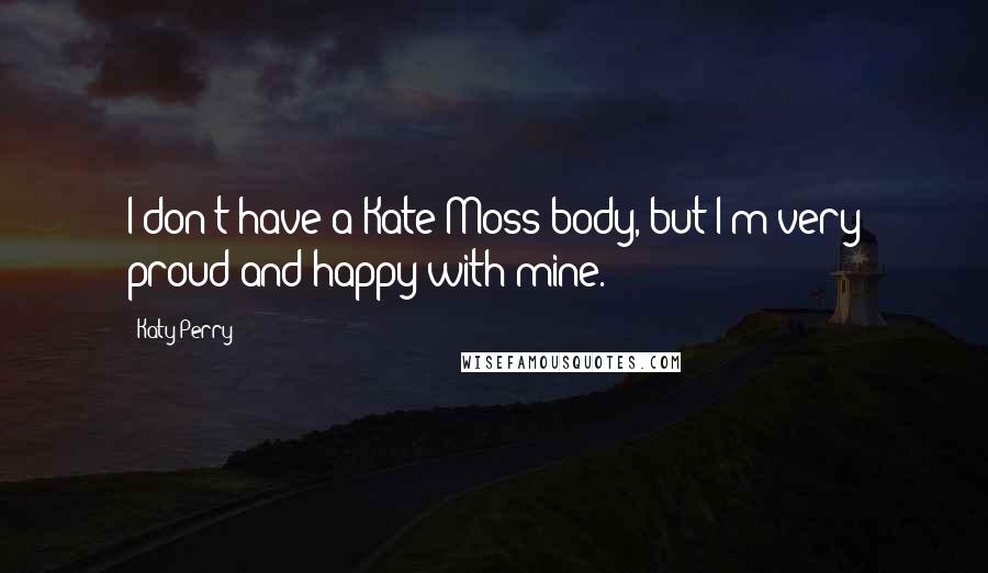Katy Perry Quotes: I don't have a Kate Moss body, but I'm very proud and happy with mine.