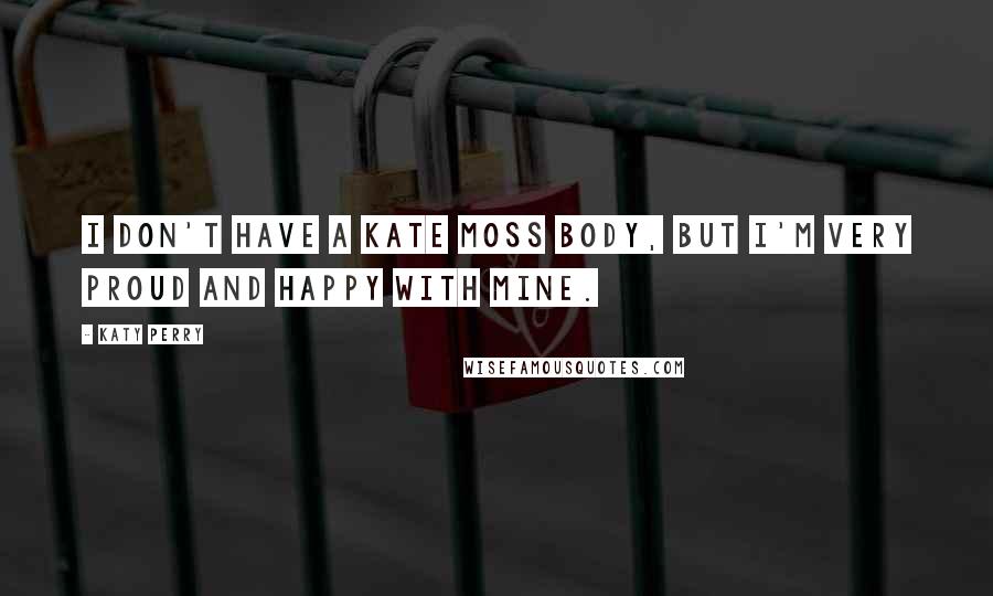 Katy Perry Quotes: I don't have a Kate Moss body, but I'm very proud and happy with mine.
