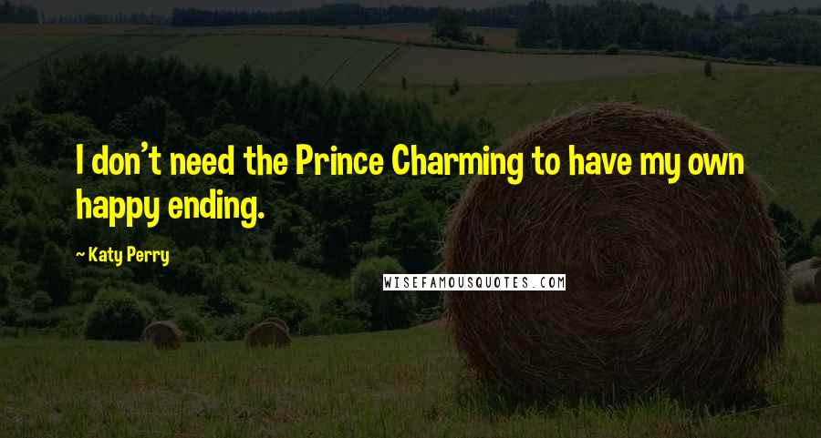 Katy Perry Quotes: I don't need the Prince Charming to have my own happy ending.