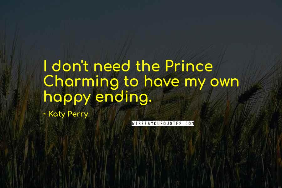 Katy Perry Quotes: I don't need the Prince Charming to have my own happy ending.