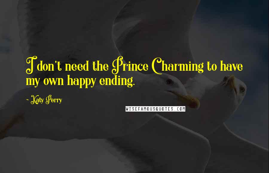 Katy Perry Quotes: I don't need the Prince Charming to have my own happy ending.