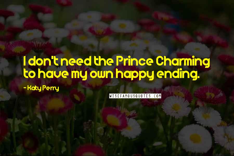 Katy Perry Quotes: I don't need the Prince Charming to have my own happy ending.