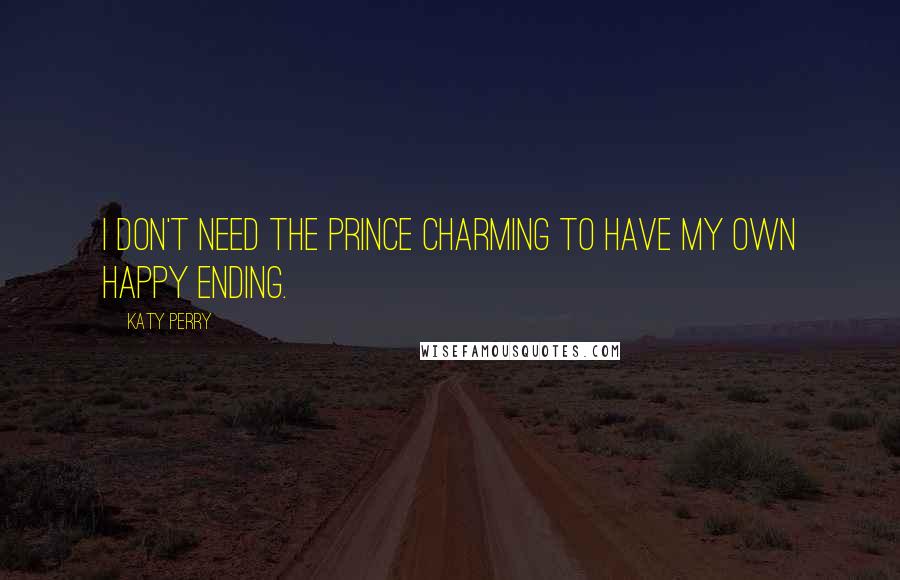 Katy Perry Quotes: I don't need the Prince Charming to have my own happy ending.