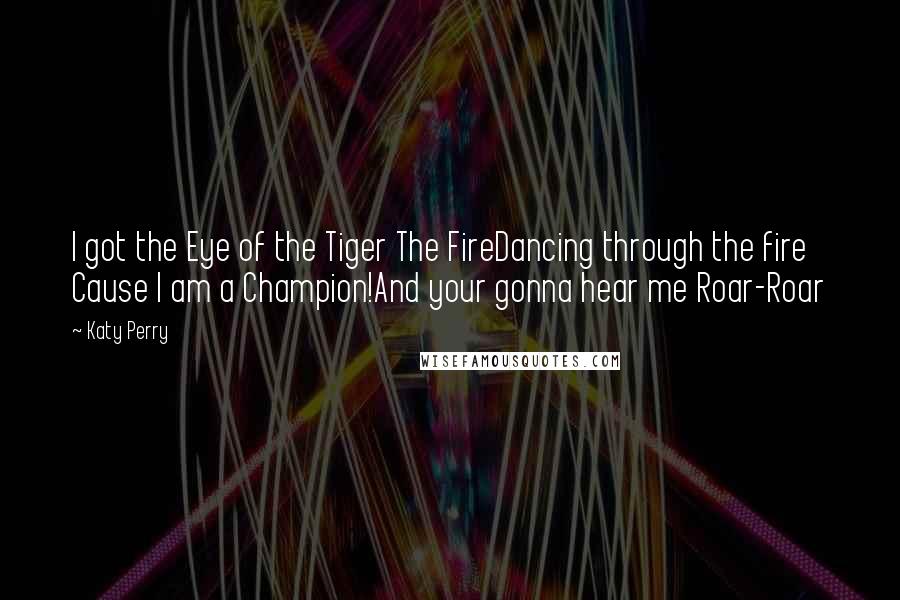 Katy Perry Quotes: I got the Eye of the Tiger The FireDancing through the fire Cause I am a Champion!And your gonna hear me Roar-Roar