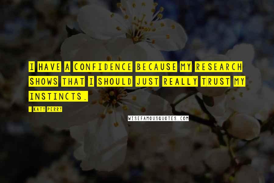 Katy Perry Quotes: I have a confidence because my research shows that I should just really trust my instincts.