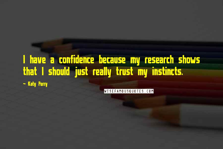 Katy Perry Quotes: I have a confidence because my research shows that I should just really trust my instincts.