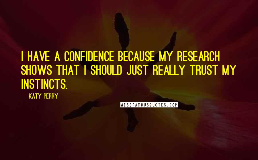Katy Perry Quotes: I have a confidence because my research shows that I should just really trust my instincts.