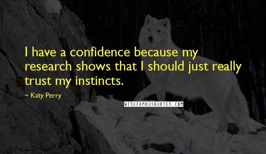 Katy Perry Quotes: I have a confidence because my research shows that I should just really trust my instincts.