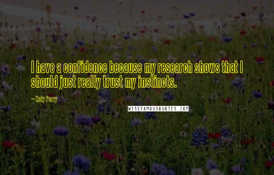 Katy Perry Quotes: I have a confidence because my research shows that I should just really trust my instincts.