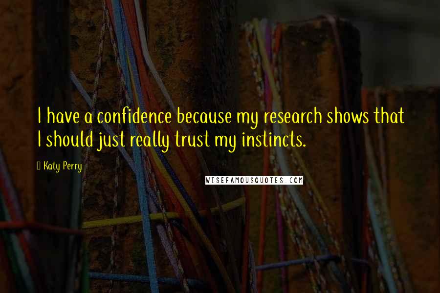 Katy Perry Quotes: I have a confidence because my research shows that I should just really trust my instincts.