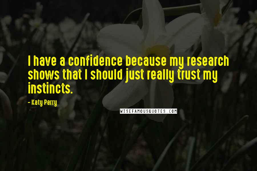 Katy Perry Quotes: I have a confidence because my research shows that I should just really trust my instincts.
