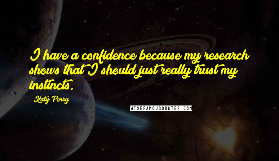 Katy Perry Quotes: I have a confidence because my research shows that I should just really trust my instincts.