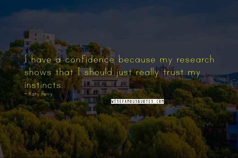 Katy Perry Quotes: I have a confidence because my research shows that I should just really trust my instincts.