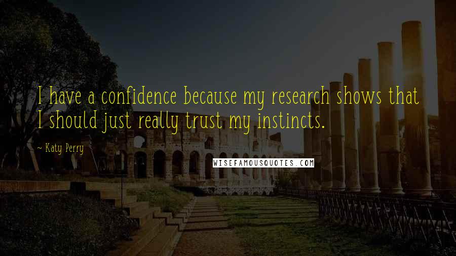 Katy Perry Quotes: I have a confidence because my research shows that I should just really trust my instincts.