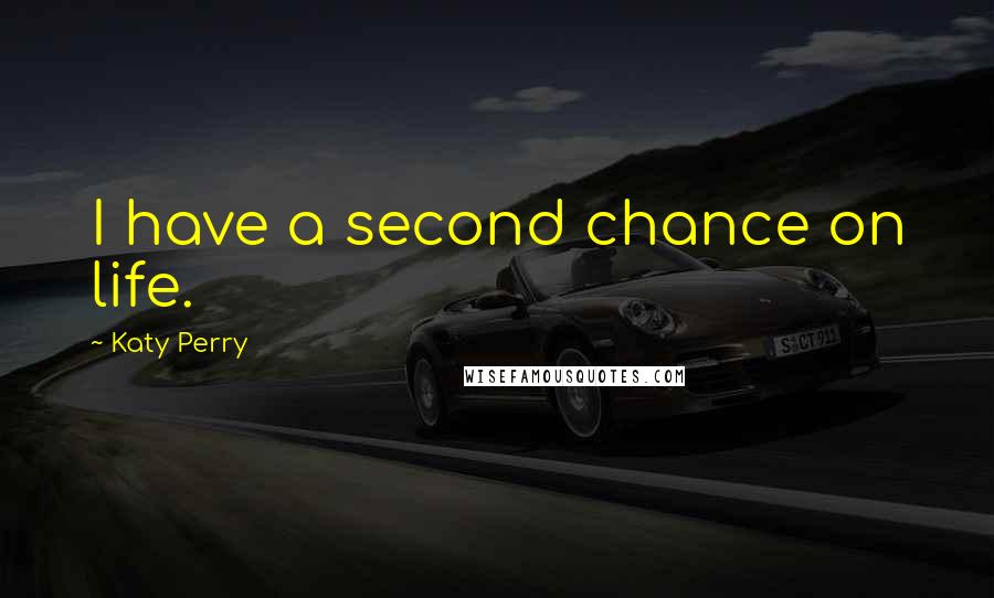 Katy Perry Quotes: I have a second chance on life.