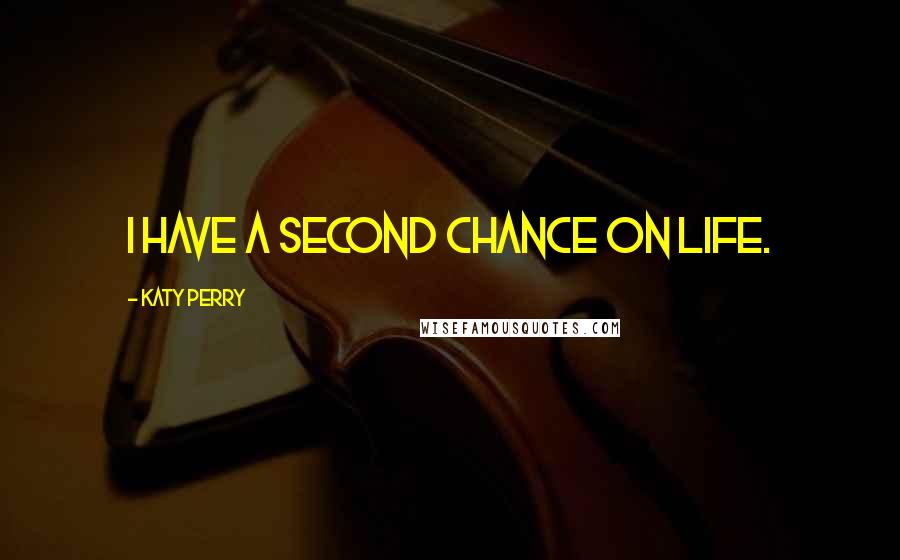 Katy Perry Quotes: I have a second chance on life.