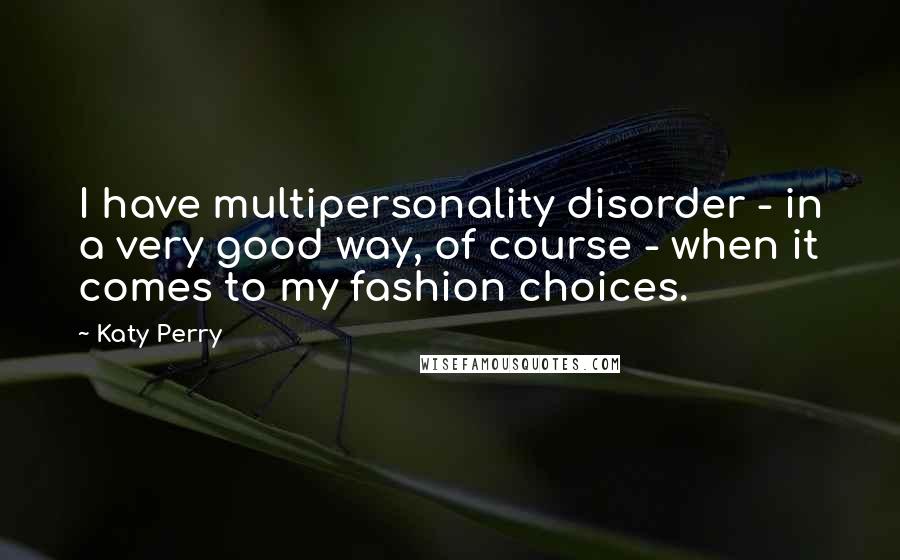 Katy Perry Quotes: I have multipersonality disorder - in a very good way, of course - when it comes to my fashion choices.