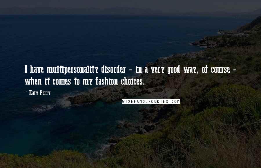 Katy Perry Quotes: I have multipersonality disorder - in a very good way, of course - when it comes to my fashion choices.