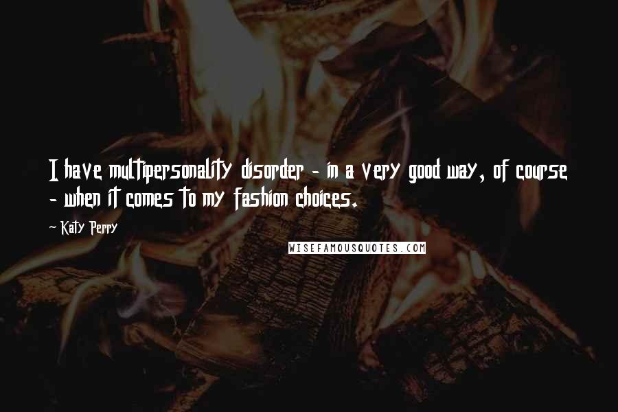 Katy Perry Quotes: I have multipersonality disorder - in a very good way, of course - when it comes to my fashion choices.