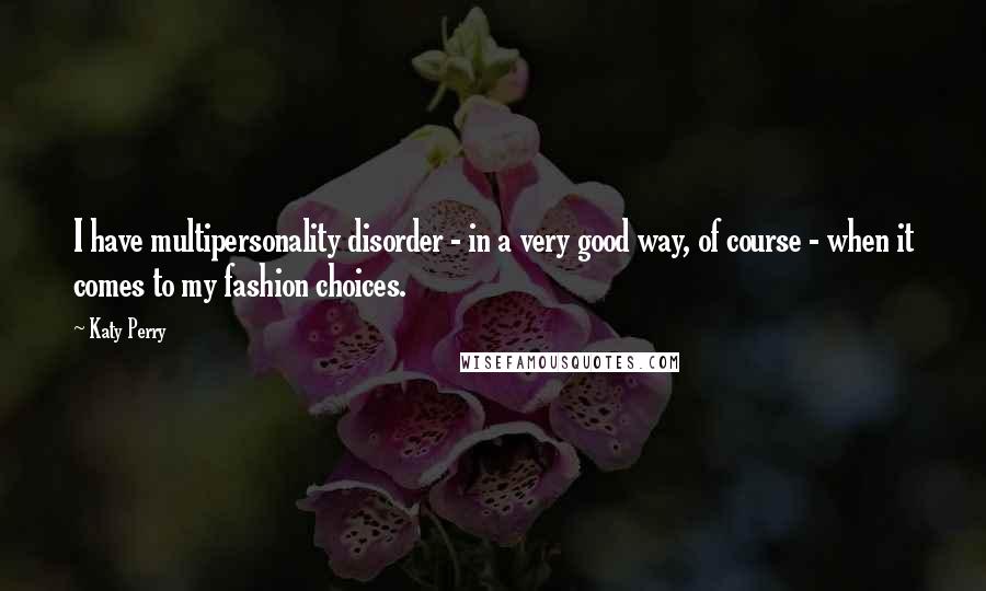 Katy Perry Quotes: I have multipersonality disorder - in a very good way, of course - when it comes to my fashion choices.
